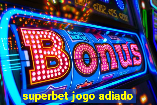 superbet jogo adiado